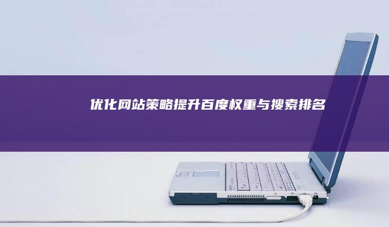 优化网站策略：提升百度权重与搜索排名